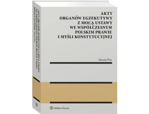 Akty organów egzekutywy z mocą ustawy we współczesnym polskim prawie i myśli konstytucyjnej