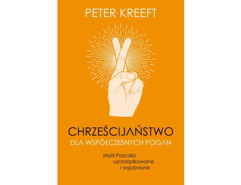 Chrześcijaństwo dla współczesnych pogan. Myśli Pascala uporządkowane i wyjaśnione