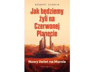 Jak będziemy żyli na Czerwonej Planecie. Nowy świat na Marsie