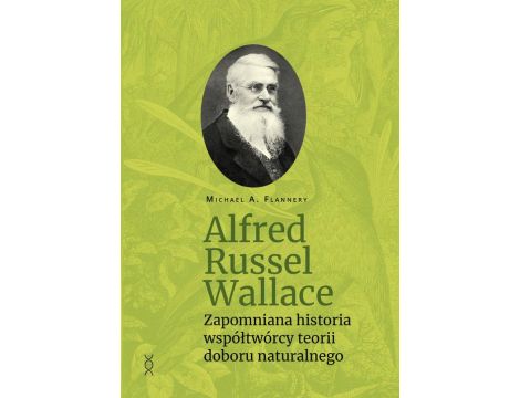 Alfred Russel Wallace Zapomniana historia współtwórcy teorii doboru naturalnego