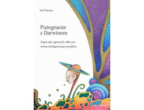 Pożegnanie z Darwinem Zagorzały agnostyk odkrywa teorię inteligentnego projektu