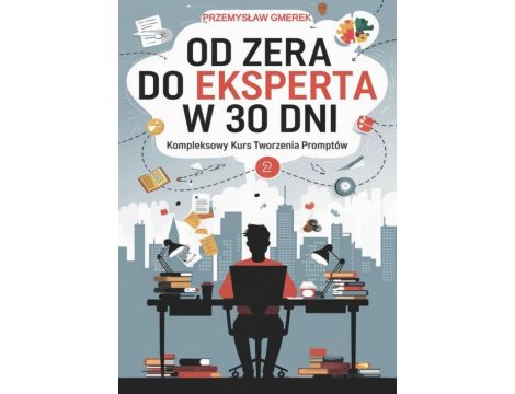 Od zera do eksperta w 30 dni - kompleksowy kurs tworzenia promptów