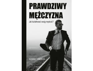 Prawdziwy mężczyzna. Jak kształtować swoją męskość?