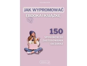 Jak wypromować eBOOKa i książkę? 150 sposobów do zastosowania od zaraz.