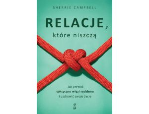 Relacje, którą niszczą. Jak zerwać toksyczne więzy/więzi rodzinne i uzdrowić swoje życie