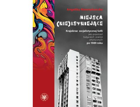 Miejsca (nie)istniejące Krajobraz socjalistycznej Sofii jako przestrzeń bułgarskich praktyk artystycznych po 1989 roku