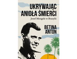 Ukrywając Anioła Śmierci. Josef Mengele w Brazylii