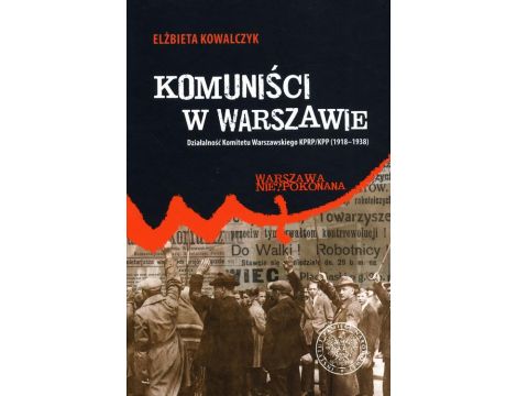 Komuniści w Warszawie Działalność Komitetu Warszawskiego KPRP/KPP (1918–1938)