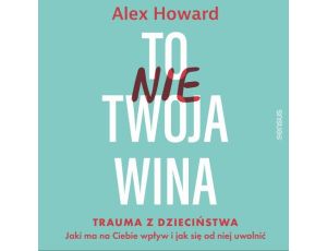 To nie Twoja wina. Trauma z dzieciństwa: jaki ma na Ciebie wpływ i jak się od niej uwolnić