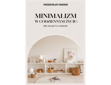 Minimalizm w codziennym życiu: Jak zacząć i co zmienić