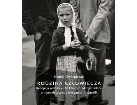 Rodzina człowiecza Recepcja wystawy "The Family of Man" w Polsce a humanistyczny paradygmat fotografii