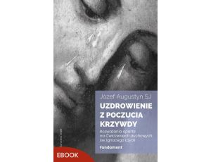 Uzdrowienie z poczucia krzywdy. Fundament Rozważania oparte na Ćwiczeniach duchowych św. Ignacego Loyoli