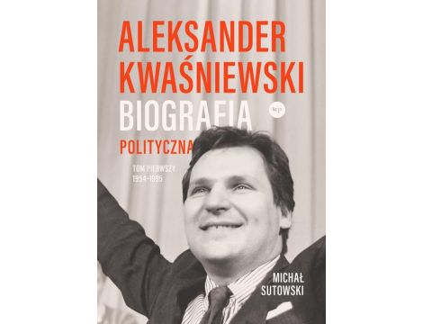 Aleksander Kwaśniewski Biografia polityczna tom 1 1954-1995