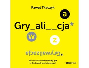 GRYWALIZACJA. Jak zastosować mechanizmy gier w działaniach marketingowych