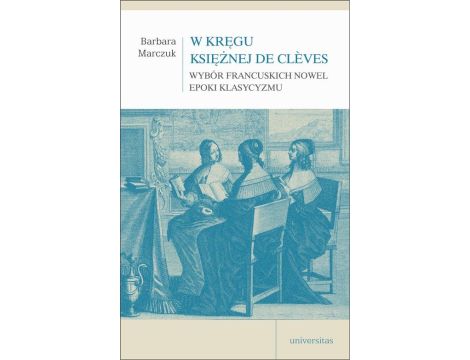 W kręgu Księżnej de Clèves Wybór francuskich nowel epoki klasycyzmu