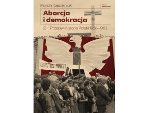 Aborcja i demokracja. Przeciw-historia Polski 1956-1993