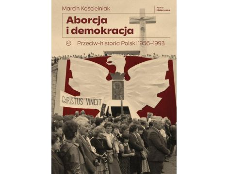 Aborcja i demokracja. Przeciw-historia Polski 1956-1993