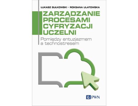 Zarządzanie procesami cyfryzacji uczelni Pomiędzy entuzjazmem a technostresem