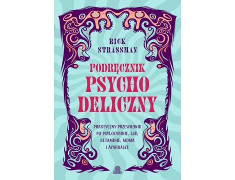 Podręcznik psychodeliczny Praktyczny przewodnik po psylocybinie, LSD, ketaminie, MDMA i ayahuasce