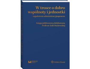 W trosce o dobro wspólnoty i jednostki – zagadnienia administracyjnoprawne. Księga jubileuszowa dedykowana Profesor Zofii Duniewskiej