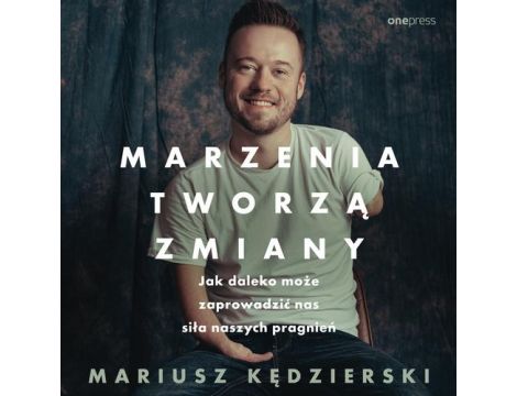 Marzenia tworzą zmiany. Jak daleko może zaprowadzić nas siła naszych pragnień