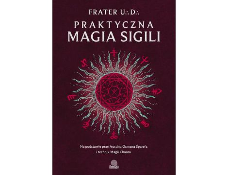 Praktyczna magia sigili Na podstawie prac Austina Osmana Spare'a i technik Magii Chaosu