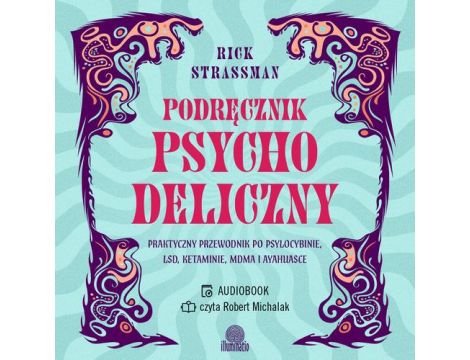 Podręcznik psychodeliczny Praktyczny przewodnik po psylocybinie, LSD, ketaminie, MDMA i ayahuasce