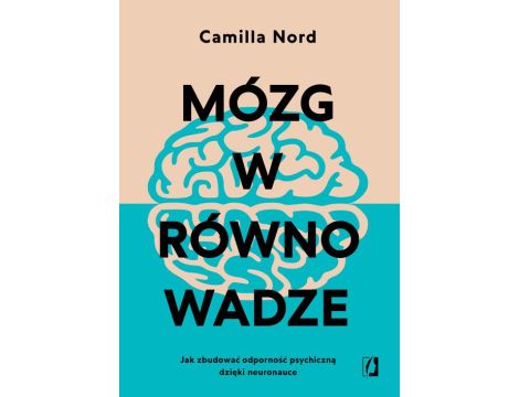 Mózg w równowadze Jak zbudować odporność psychiczną dzięki neuronauce