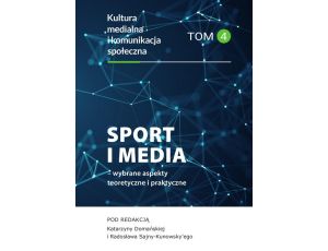 Sport i media – wybrane aspekty teoretyczne i praktyczne. Kultura medialna i komunikacja społeczna, tom 4