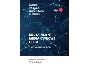 Edutainment, media cyfrowe i film – wybrane zagadnienia. Kultura medialna i komunikacja społeczna, tom 3