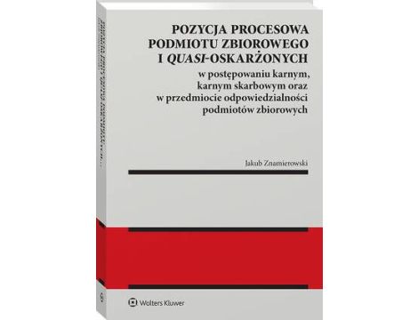 Pozycja procesowa podmiotu zbiorowego i quasi-oskarżonych w postępowaniu karnym, karnym skarbowym oraz w przedmiocie odpowiedzialności podmiotów zbiorowych