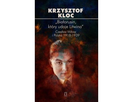 „Białorusin, który udaje Litwina”. Czesław Miłosz i Polska 1918-1939