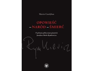 Opowieść – naród – śmierć O późnym politycznym pisarstwie Jarosława Marka Rymkiewicza