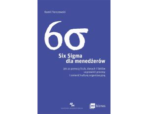 Six Sigma dla menedżerów Jak za pomocą liczb, danych i faktów usprawnić procesy i zmienić kulturę organizacyjną