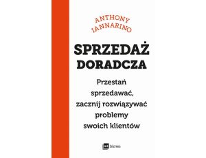 Sprzedaż doradcza Przestań sprzedawać, zacznij rozwiązywać problemy swoich klientów