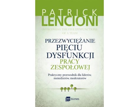 Przezwyciężanie pięciu dysfunkcji pracy zespołowej Praktyczny przewodnik dla liderów, menedżerów, moderatorów