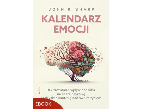 Kalendarz emocji Jak zrozumieć wpływ pór roku na naszą psychikę i odzyskać kontrolę nad swoim życiem