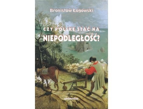 Czy Polskę stać na niepodległość? Teksty wybrane z lat 1991–2019