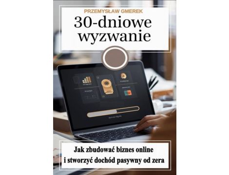 30-dniowe wyzwanie: jak zbudować biznes online i stworzyć dochód pasywny od zera