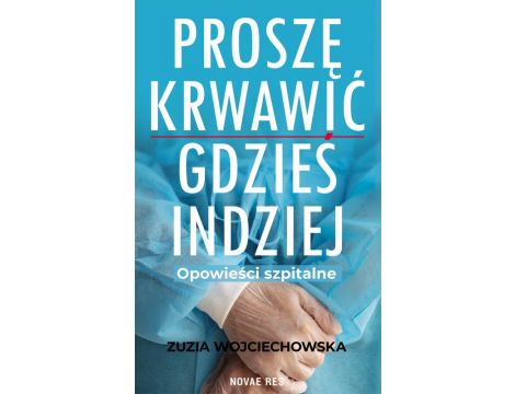 Proszę krwawić gdzieś indziej. Opowieści szpitalne