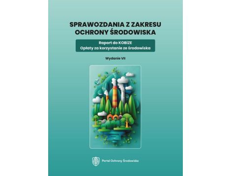 Sprawozdania z zakresu ochrony środowiska. Raport do KOBiZE. Opłaty za korzystanie ze środowiska. Wydanie VII