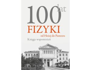 100 lat fizyki: od Hożej do Pasteura Księga wspomnień