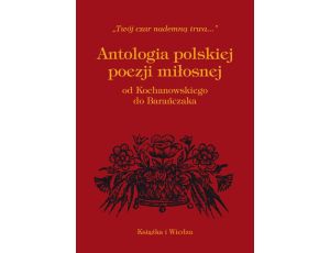 ANTOLOGIA POLSKIEJ POEZJI MIŁOSNEJ OD KOCHANOWSKIEGO DO BARAŃCZAKA