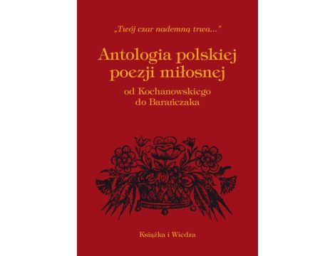 ANTOLOGIA POLSKIEJ POEZJI MIŁOSNEJ OD KOCHANOWSKIEGO DO BARAŃCZAKA