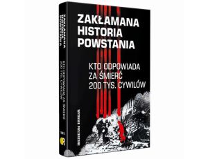 Zakłamana historia powstania II Kto odpowiada za śmierć 200 tys. cywilów - wydanie poszerzone