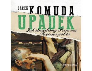 Upadek. Jak straciliśmy Pierwszą Rzeczpospolitą