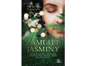 Amulet Jaśminy Niezwykła opowieść o przeznaczeniu i prawdziwej magii, które mogą odmienić życie każdej kobiety