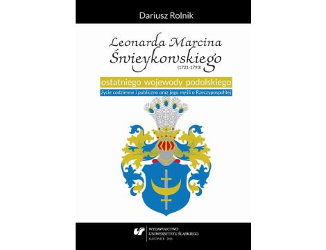 Leonarda Marcina Świeykowskiego (1721—1793) ostatniego wojewody podolskiego życie codzienne i publiczne oraz jego myśli o Rzeczypospolitej