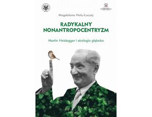 Radykalny nonantropocentryzm Martin Heidegger i ekologia głęboka