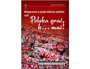 Wulgaryzmy w języku kibiców polskich, czyli „Polska grać, k… mać!”